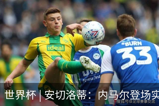 世界杯 | 安切洛蒂：内马尔登场实至名归