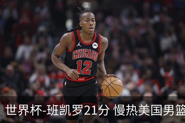 世界杯-班凯罗21分 慢热美国男篮大胜新西兰
