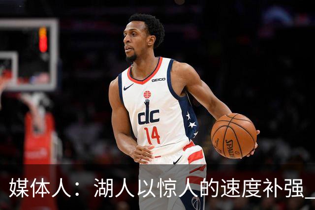 媒体人：湖人以惊人的速度补强 快得好像佩林卡要赶去度假一样