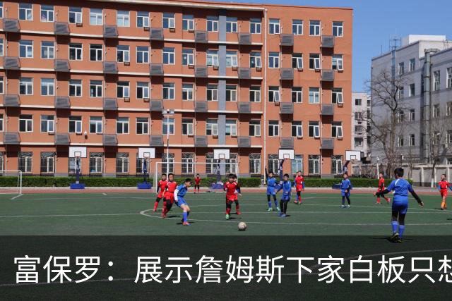 富保罗：展示詹姆斯下家白板只想让球迷了解决策内幕&是艰难决定