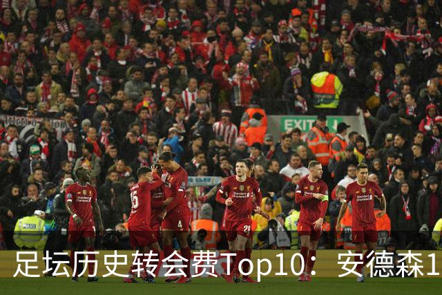 足坛历史转会费Top10：安德森1.35亿欧第6，前三仍为内 姆 登