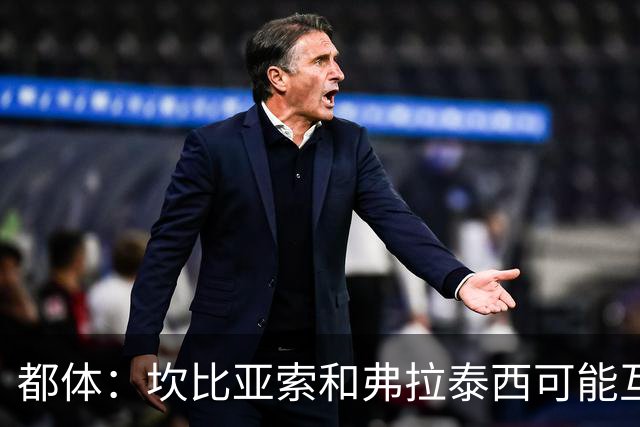 都体：坎比亚索和弗拉泰西可能互换，但国米需要加钱给尤文