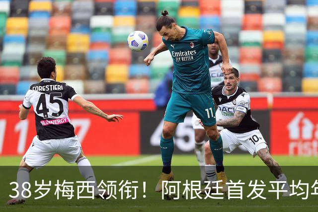 38岁梅西领衔！阿根廷首发平均年龄：29.1岁 25岁阿尔马达最年轻