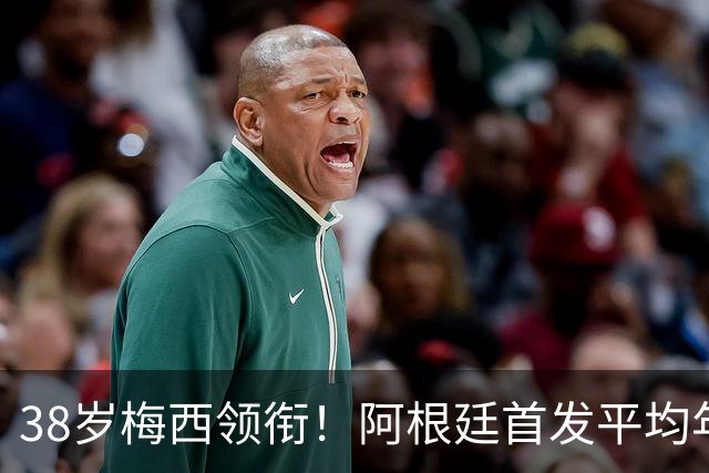 38岁梅西领衔！阿根廷首发平均年龄：29.1岁 25岁阿尔马达最年轻